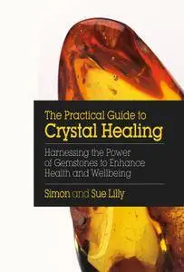 The Practical Guide to Crystal Healing: Harnessing the Power of Gemstones to Enhance Health and Wellbeing