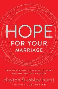 Hope for Your Marriage: Experience God’s Greatest Desires for You and Your Spouse