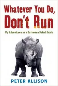 Whatever You Do, Don't Run: True Tales of a Botswana Safari Guide