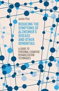 Reducing the Symptoms of Alzheimer's Disease and Other Dementias: A Guide to Personal Cognitive Rehabilitation Techniques