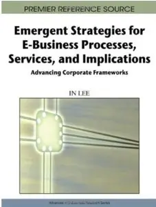 Emergent Strategies for E-Business Processes, Services and Implications: Advancing Corporate Frameworks [Repost]