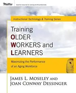 Training Older Workers and Learners: Maximizing the Workplace Performance of an Aging Workforce (Pfeiffer Essential Resources f