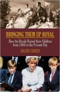 Bringing Them Up Royal: How the Royals Raised Their Children from 1066 to the Present Day