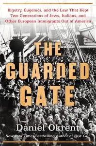 The Guarded Gate: Bigotry, Eugenics and the Law That Kept Two Generations of Jews, Italians, and Other European...