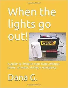 When the lights go out!: A guide to living in your home without power or water, during a emergency.