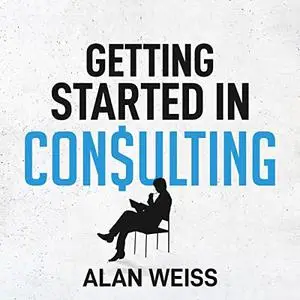 Getting Started in Consulting: The Unbeatable Comprehensive Guidebook for First-Time Consultants [Audiobook]
