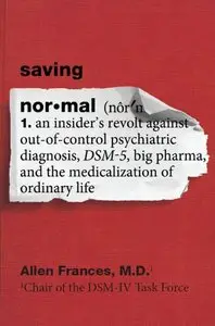 Saving Normal: An Insider's Revolt against Out-of-Control Psychiatric Diagnosis