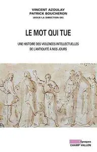 Vincent Azoulay, Patrick Boucheron, "Le Mot qui tue: Une histoire des violences intellectuelles de l'Antiquité à nos jours"