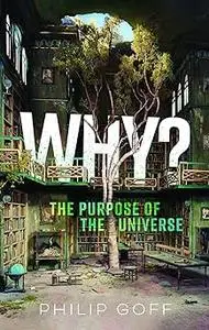 Why? The Purpose of the Universe