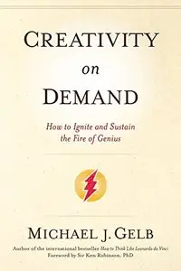 Creativity On Demand: How to Ignite and Sustain the Fire of Genius