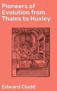 «Pioneers of Evolution from Thales to Huxley» by Edward Clodd