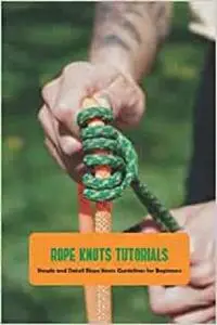 Rope Knots Tutorials: Simple and Detail Rope Knots Guidelines for Beginners: Rope Knots Guide Book