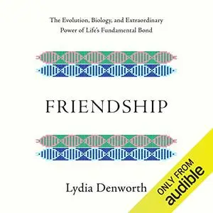 Friendship: The Evolution, Biology, and Extraordinary Power of Life's Fundamental Bond [Audiobook]