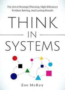 Think in Systems: The Art of Strategic Planning, Effective Problem Solving, And Lasting Results (Cognitive Development)