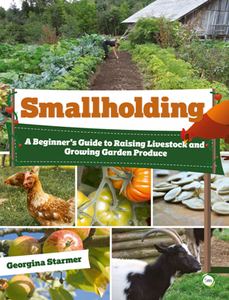Smallholding : A Beginner's Guide to Raising Livestock and Growing Garden Produce