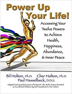 Power Up Your Life! Accessing Your Twelve Powers to Achieve Health, Happiness, Abundance, & Inner Peace