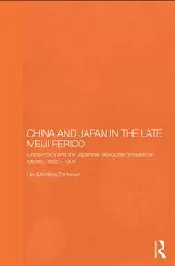 China and Japan in the Late Meiji Period: China Policy and the Japanese Discourse on National Identity, 1895-1904