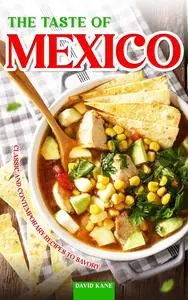 The Taste of Mexico: Classic and Contemporary Recipes to Savory