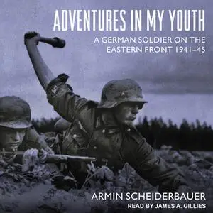 «Adventures in My Youth: A German Soldier on the Eastern Front 1941-45» by Armin Scheiderbauer