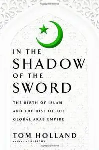 In the Shadow of the Sword: The Birth of Islam and the Rise of the Global Arab Empire