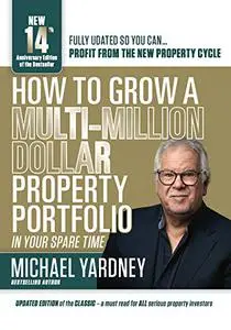 How To Grow A Multi-Million Dollar Property Portfolio - in your spare time: 14th Anniversary Edition