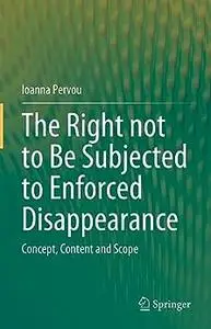 The Right not to Be Subjected to Enforced Disappearance: Concept, Content and Scope