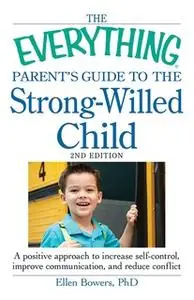«The Everything Parent's Guide to the Strong-Willed Child: A positive approach to increase self-control, improve communi