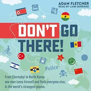 Don’t Go There: Weird Travel Series, Book 1: From Chernobyl to North Korea - One Man’s Quest to Lose Himself [Audiobook]
