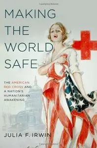 Making the World Safe: The American Red Cross and a Nation's Humanitarian Awakening (repost)