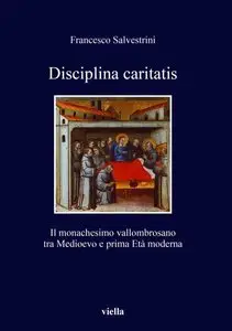 Francesco Salvestrini - Disciplina caritatis. Il monachesimo vallombrosano tra medioevo e prima età moderna