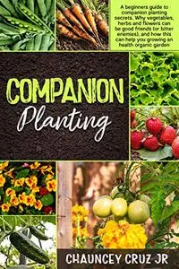 Companion Planting: A beginners guide to companion planting secrets.