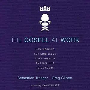 «The Gospel at Work» by Greg D. Gilbert, Sebastian Traeger