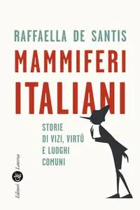 Raffaella De Santis - Mammiferi italiani. Storie di vizi, virtù e luoghi comuni