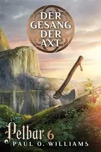 «Pelbar-Zyklus - Band 6: Der Gesang der Axt» by Paul O. Williams