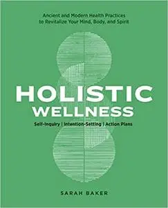 Holistic Wellness: Ancient and Modern Health Practices to Revitalize Your Mind, Body, and Spirit