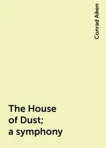 «The House of Dust; a symphony» by Conrad Aiken