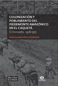 «Colonización y poblamiento del Piedemonte amazónico en el Caquetá» by Fabio Álvaro Melo Rodríguez
