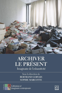 Archiver le présent : Imaginaire de l'exhaustivité - Bertrand Gervais, Sophie Marcotte
