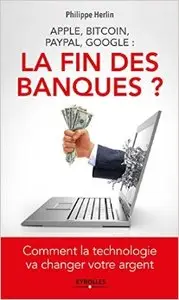 Apple, Bitcoin, Paypal, Google : la fin des banques? : Comment la technologie va changer votre argent