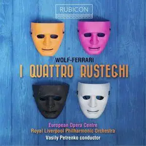 Royal Liverpool Philharmonic Orchestra, European Opera Centre, Vasily Petrenko - Ermanno Wolf-Ferrari: I Quatro Rusteghi (2018)