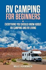 RV Camping for Beginners Everything You Should Know about RV Camping and RV Living
