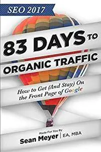 SEO 2017: 83 Days to Organic Traffic: How to Get (And Stay) On the Front Page of Google