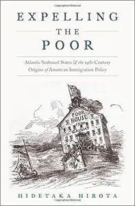 Expelling the Poor: Atlantic Seaboard States and the Nineteenth-Century Origins of American Immigration Policy (repost)