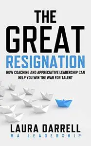 The Great Resignation: How Coaching and Appreciative Leadership Can Help You Win the War for Talent