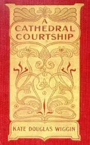 «A Cathedral Courtship» by Kate Douglas Smith Wiggin