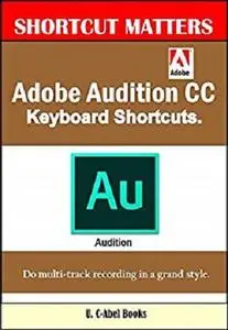 Adobe Audition CC Keyboard Shortcuts. (Shortcut Matters Book 41)