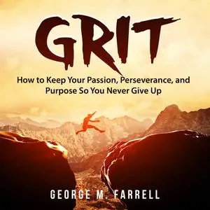«Grit: How to Keep Your Passion, Perseverance, and Purpose So You Never Give Up» by George M. Farrell
