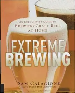 Extreme Brewing: An Enthusiast's Guide to Brewing Craft Beer at Home