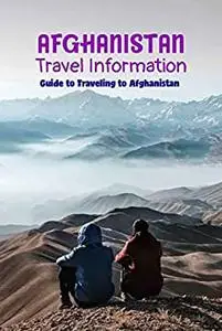 Afghanistan Travel Information: Guide to Traveling to Afghanistan: Travel Guide Book