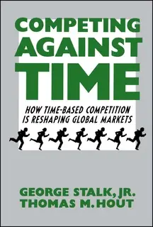 «Competing Against Time: How Time-Based Competition is Reshaping Global Mar» by George Stalk